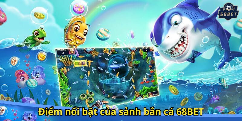 Điểm nổi bật của sảnh bắn cá 68BET