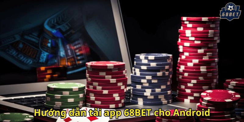 Tải App 68BET Nhanh Chóng Và An Toàn Cho Người Chơi 2 Hướng dẫn tải app 68BET cho Android