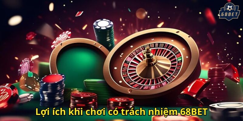 Chơi Có Trách Nhiệm 68BET - Hướng Dẫn An Toàn Tối Ưu 1 Lợi ích khi chơi có trách nhiệm 68BET