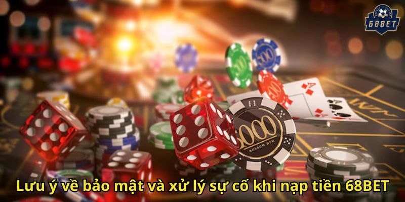 Nạp Tiền 68BET An Toàn Nhanh Chóng Và Chi Tiết Hướng Dẫn 3 Lưu ý về bảo mật và xử lý sự cố khi nạp tiền 68BET
