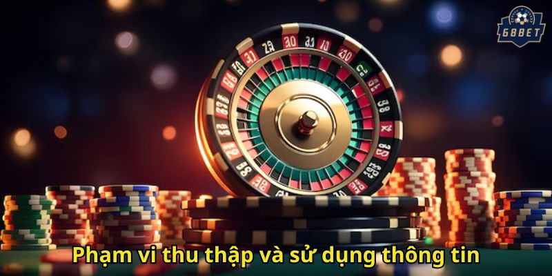 Chính Sách Bảo Mật 68BET: Cam Kết An Toàn Thông Tin 2 Phạm vi thu thập và sử dụng thông tin